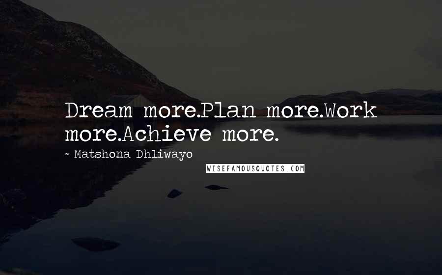 Matshona Dhliwayo Quotes: Dream more.Plan more.Work more.Achieve more.