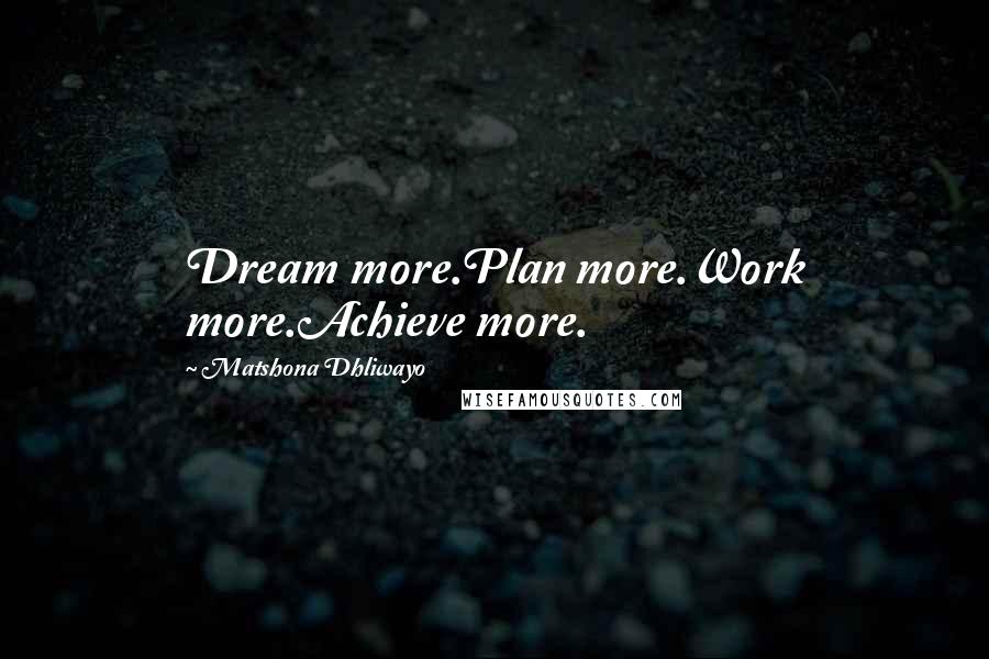 Matshona Dhliwayo Quotes: Dream more.Plan more.Work more.Achieve more.