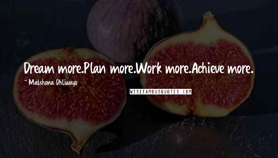 Matshona Dhliwayo Quotes: Dream more.Plan more.Work more.Achieve more.