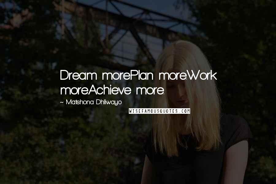 Matshona Dhliwayo Quotes: Dream more.Plan more.Work more.Achieve more.