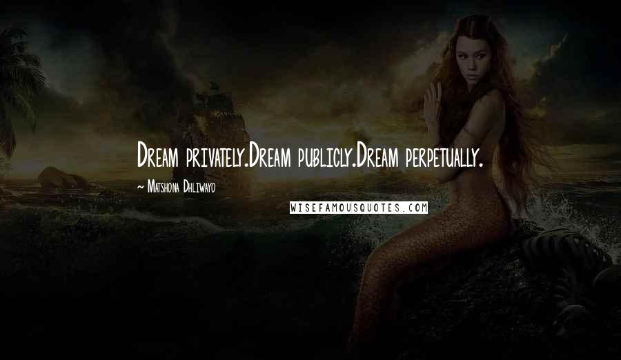 Matshona Dhliwayo Quotes: Dream privately.Dream publicly.Dream perpetually.