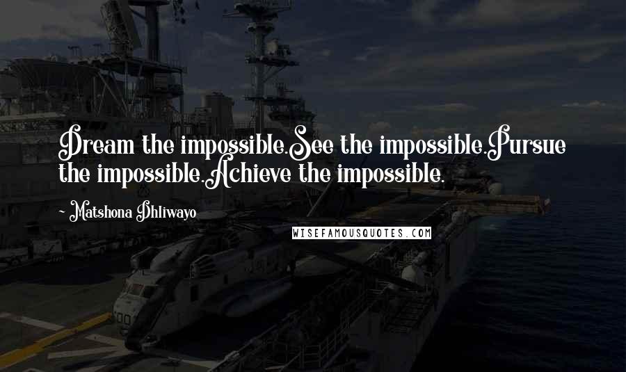 Matshona Dhliwayo Quotes: Dream the impossible.See the impossible.Pursue the impossible.Achieve the impossible.