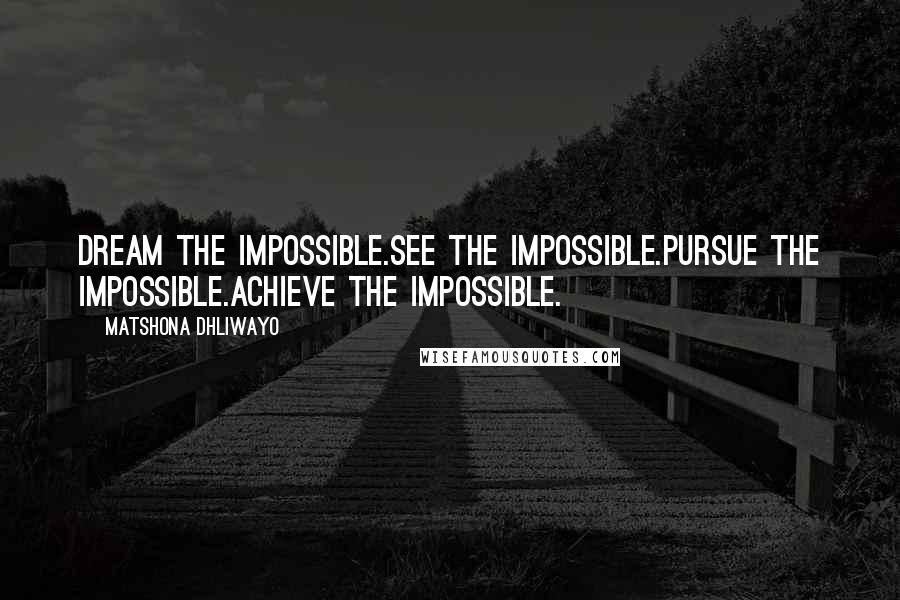 Matshona Dhliwayo Quotes: Dream the impossible.See the impossible.Pursue the impossible.Achieve the impossible.