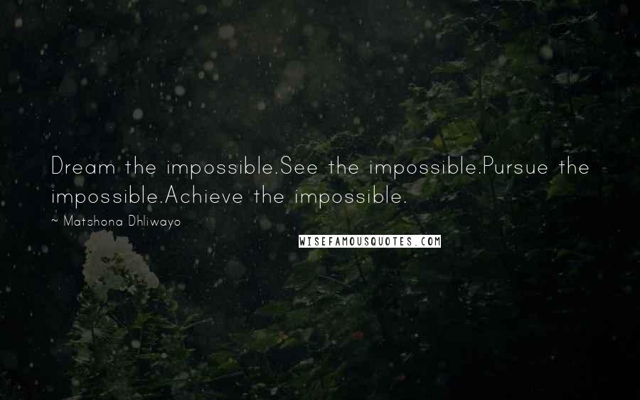 Matshona Dhliwayo Quotes: Dream the impossible.See the impossible.Pursue the impossible.Achieve the impossible.