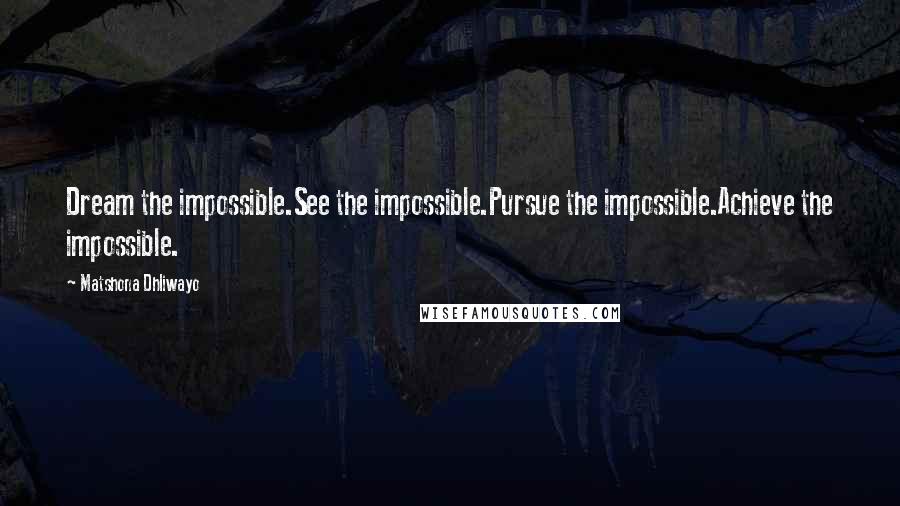 Matshona Dhliwayo Quotes: Dream the impossible.See the impossible.Pursue the impossible.Achieve the impossible.