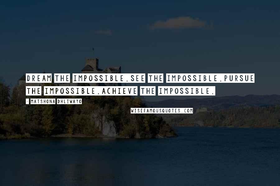Matshona Dhliwayo Quotes: Dream the impossible.See the impossible.Pursue the impossible.Achieve the impossible.