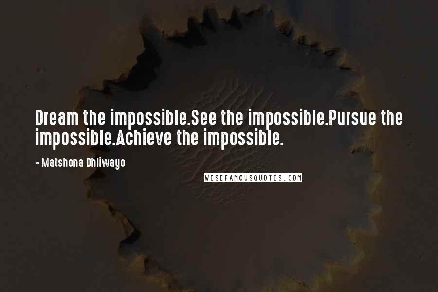 Matshona Dhliwayo Quotes: Dream the impossible.See the impossible.Pursue the impossible.Achieve the impossible.