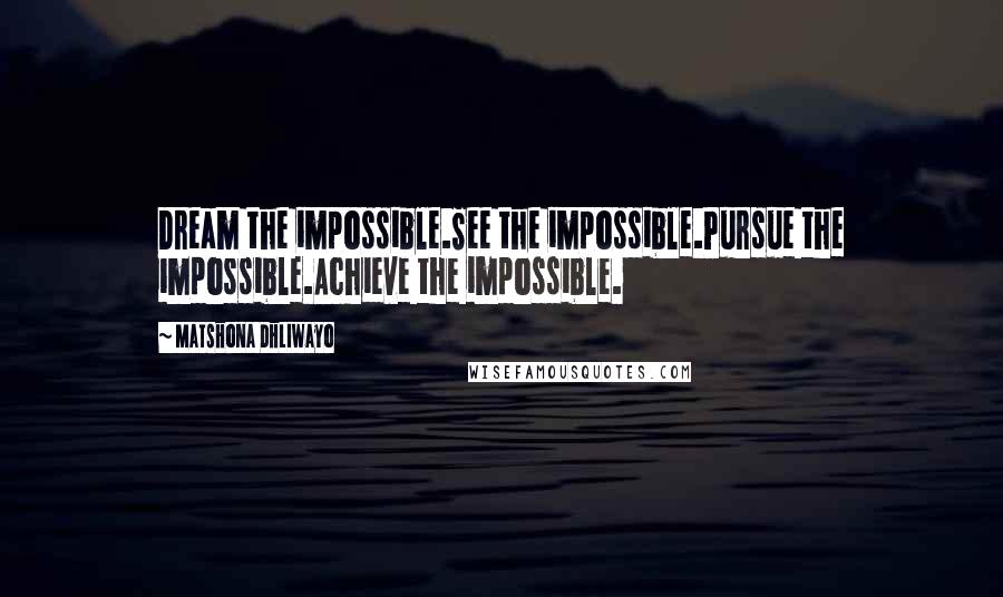 Matshona Dhliwayo Quotes: Dream the impossible.See the impossible.Pursue the impossible.Achieve the impossible.