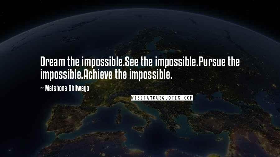 Matshona Dhliwayo Quotes: Dream the impossible.See the impossible.Pursue the impossible.Achieve the impossible.