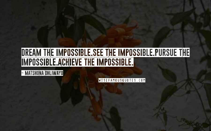 Matshona Dhliwayo Quotes: Dream the impossible.See the impossible.Pursue the impossible.Achieve the impossible.