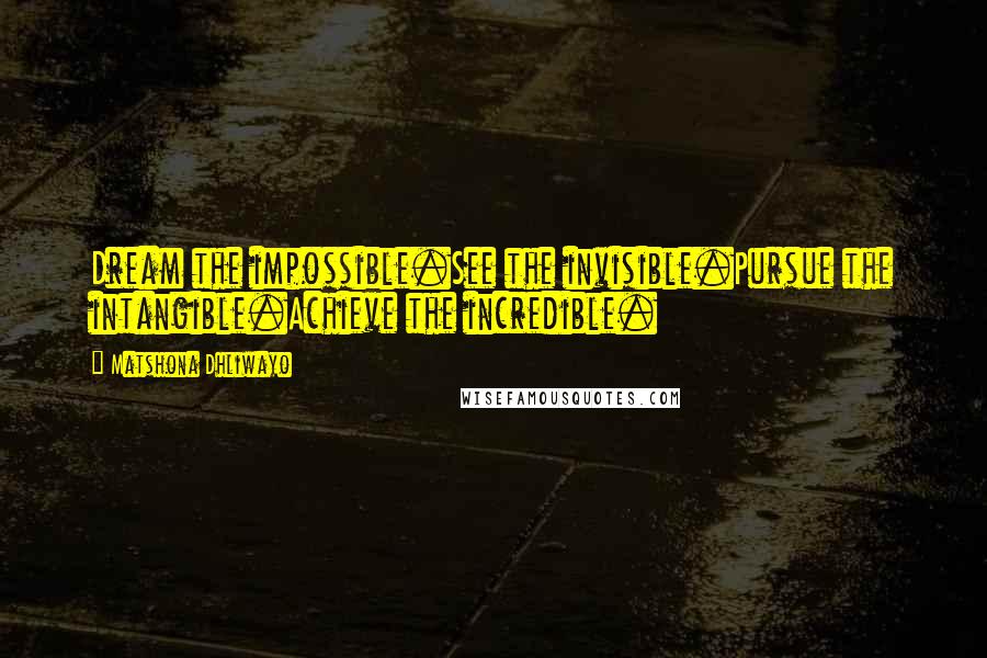 Matshona Dhliwayo Quotes: Dream the impossible.See the invisible.Pursue the intangible.Achieve the incredible.