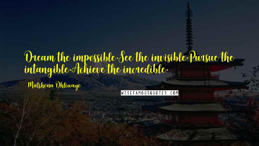 Matshona Dhliwayo Quotes: Dream the impossible.See the invisible.Pursue the intangible.Achieve the incredible.