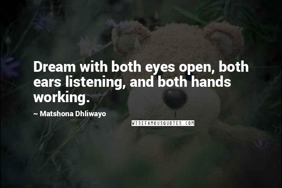 Matshona Dhliwayo Quotes: Dream with both eyes open, both ears listening, and both hands working.