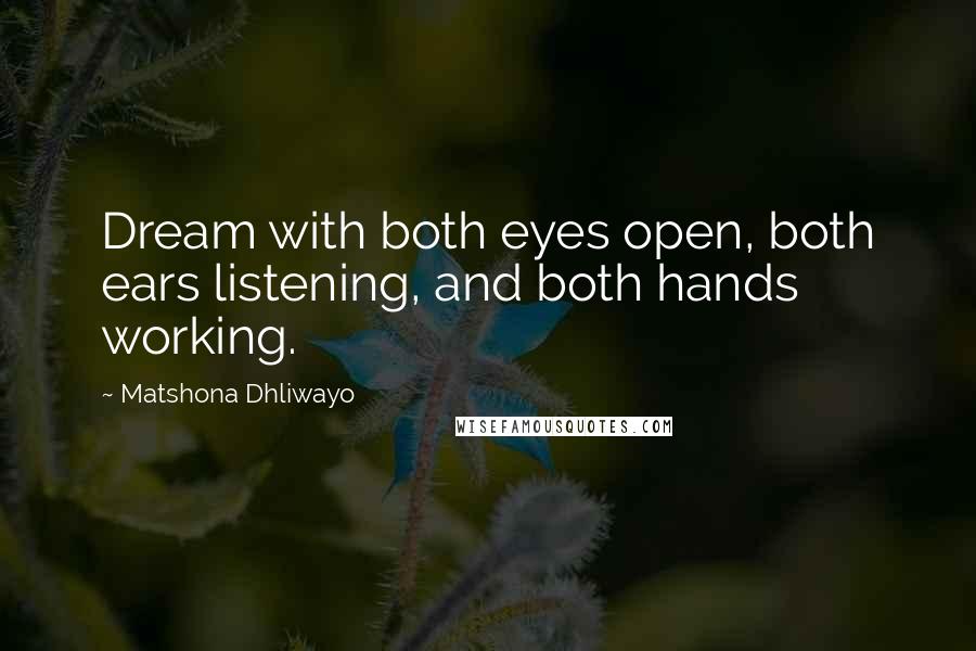 Matshona Dhliwayo Quotes: Dream with both eyes open, both ears listening, and both hands working.