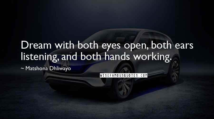 Matshona Dhliwayo Quotes: Dream with both eyes open, both ears listening, and both hands working.