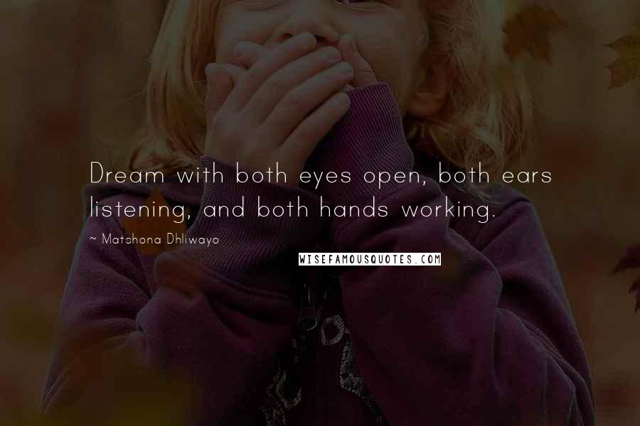 Matshona Dhliwayo Quotes: Dream with both eyes open, both ears listening, and both hands working.