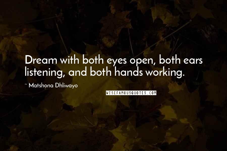 Matshona Dhliwayo Quotes: Dream with both eyes open, both ears listening, and both hands working.