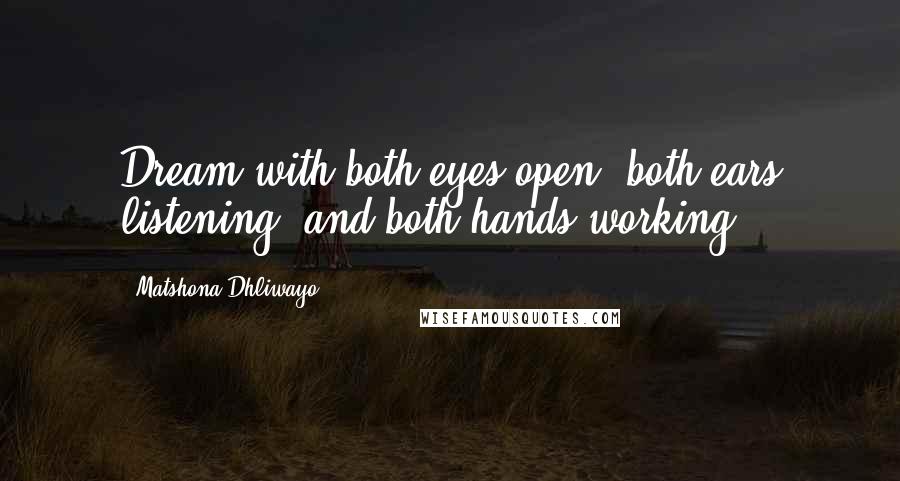 Matshona Dhliwayo Quotes: Dream with both eyes open, both ears listening, and both hands working.