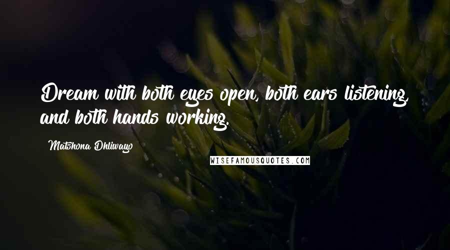 Matshona Dhliwayo Quotes: Dream with both eyes open, both ears listening, and both hands working.