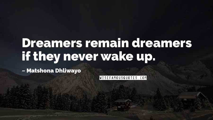 Matshona Dhliwayo Quotes: Dreamers remain dreamers if they never wake up.