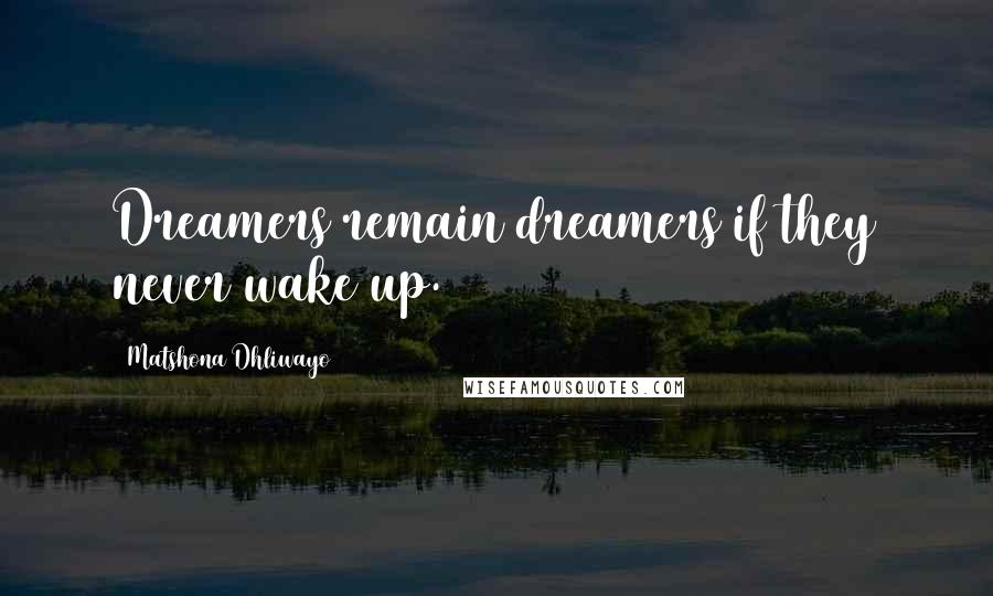 Matshona Dhliwayo Quotes: Dreamers remain dreamers if they never wake up.