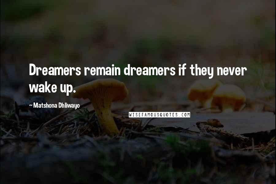 Matshona Dhliwayo Quotes: Dreamers remain dreamers if they never wake up.