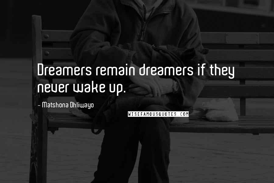 Matshona Dhliwayo Quotes: Dreamers remain dreamers if they never wake up.