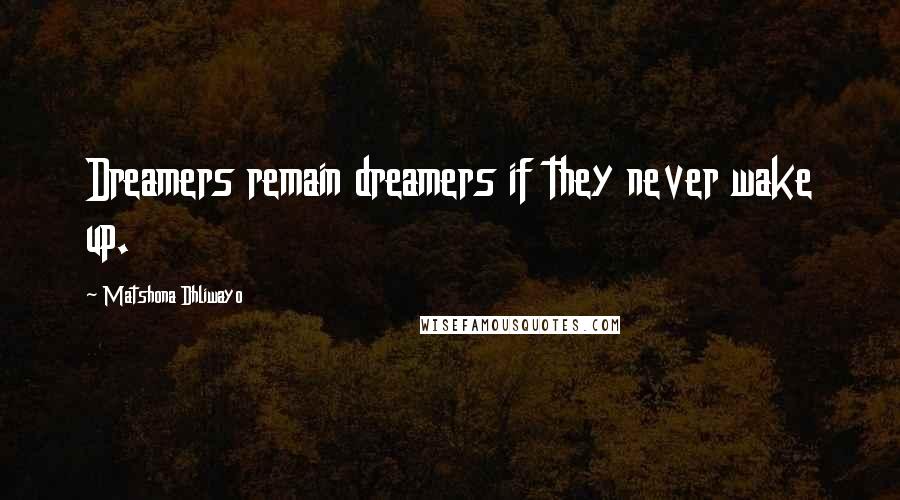 Matshona Dhliwayo Quotes: Dreamers remain dreamers if they never wake up.