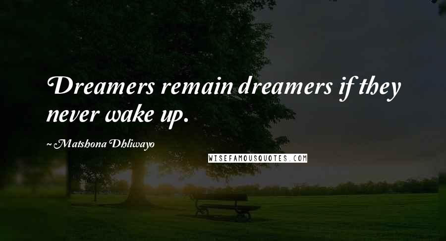 Matshona Dhliwayo Quotes: Dreamers remain dreamers if they never wake up.