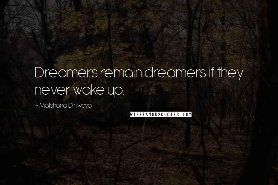 Matshona Dhliwayo Quotes: Dreamers remain dreamers if they never wake up.