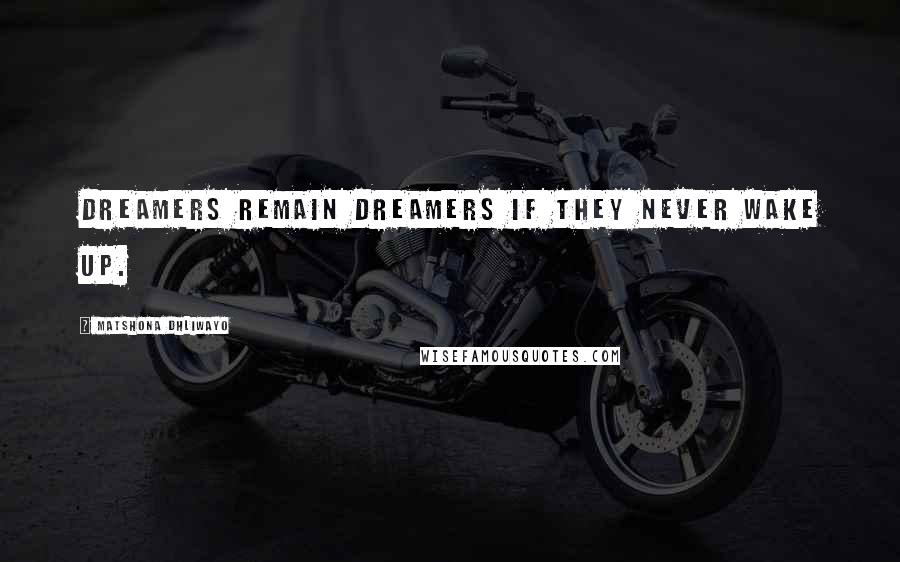 Matshona Dhliwayo Quotes: Dreamers remain dreamers if they never wake up.