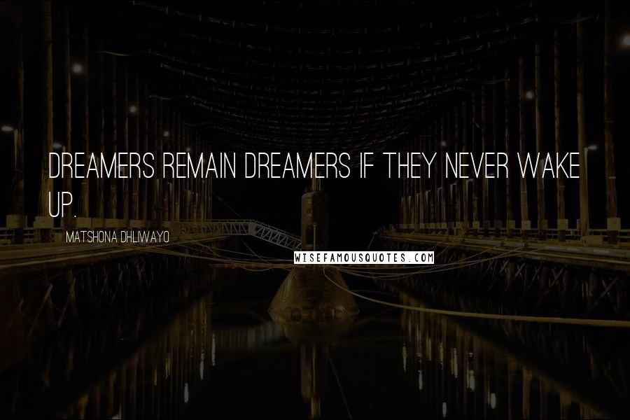 Matshona Dhliwayo Quotes: Dreamers remain dreamers if they never wake up.