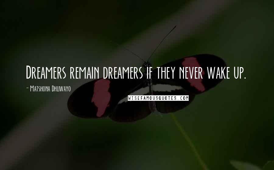 Matshona Dhliwayo Quotes: Dreamers remain dreamers if they never wake up.