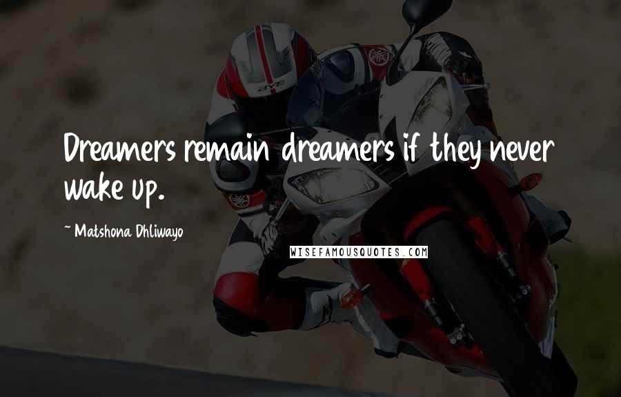 Matshona Dhliwayo Quotes: Dreamers remain dreamers if they never wake up.