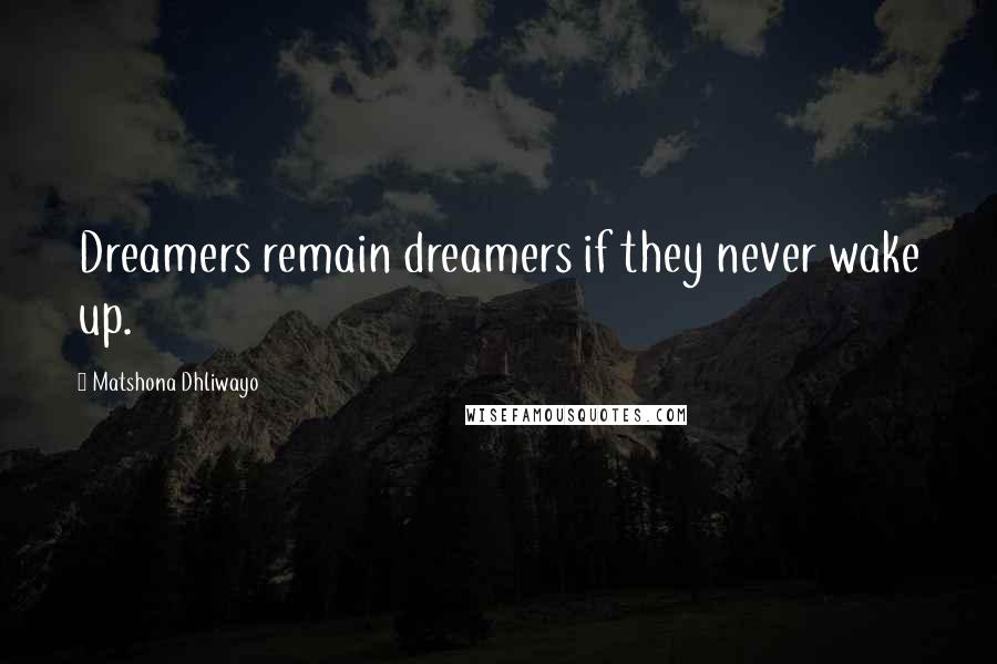 Matshona Dhliwayo Quotes: Dreamers remain dreamers if they never wake up.