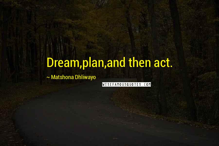 Matshona Dhliwayo Quotes: Dream,plan,and then act.
