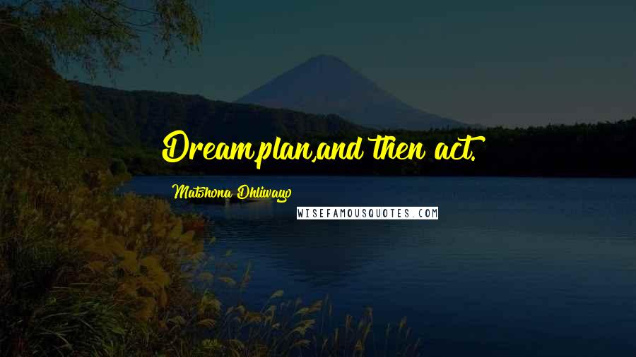 Matshona Dhliwayo Quotes: Dream,plan,and then act.