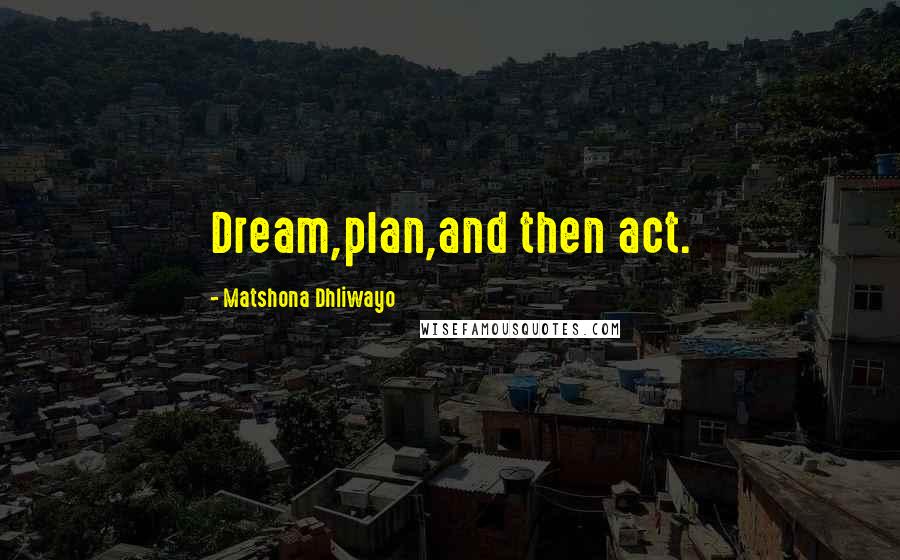 Matshona Dhliwayo Quotes: Dream,plan,and then act.