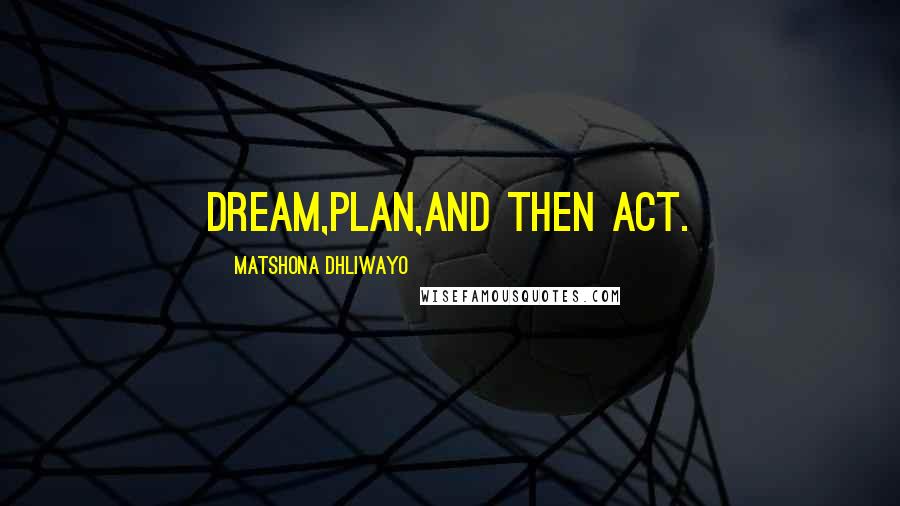 Matshona Dhliwayo Quotes: Dream,plan,and then act.