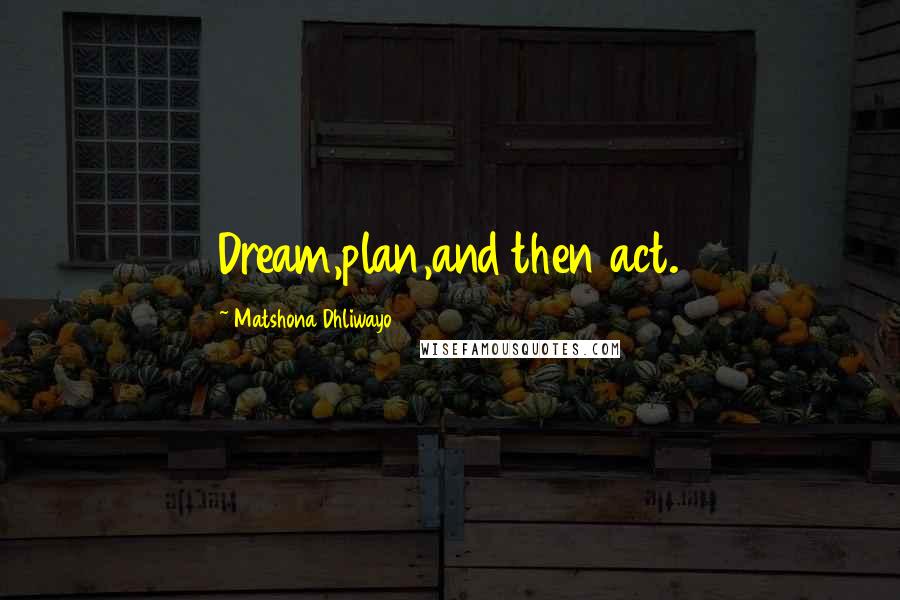 Matshona Dhliwayo Quotes: Dream,plan,and then act.