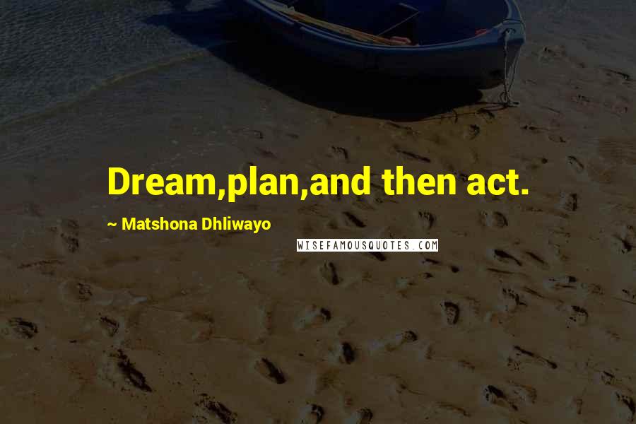 Matshona Dhliwayo Quotes: Dream,plan,and then act.