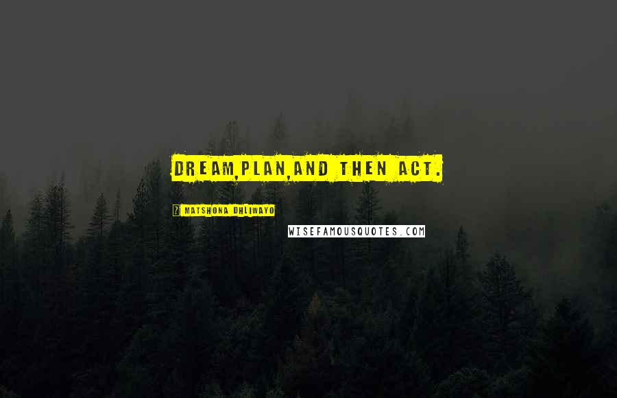 Matshona Dhliwayo Quotes: Dream,plan,and then act.