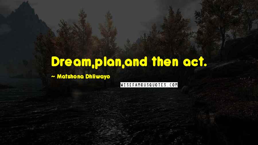 Matshona Dhliwayo Quotes: Dream,plan,and then act.