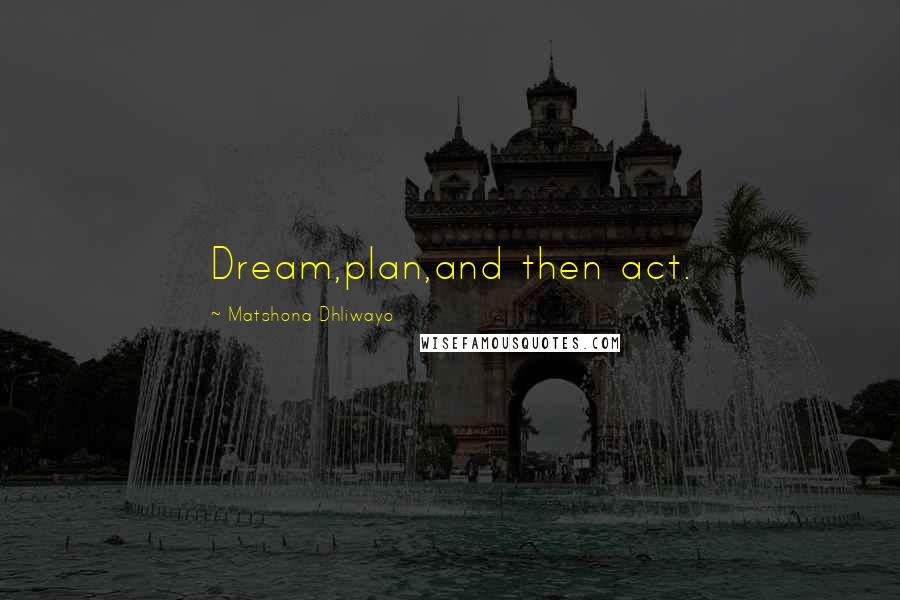 Matshona Dhliwayo Quotes: Dream,plan,and then act.