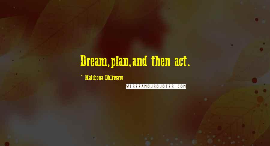 Matshona Dhliwayo Quotes: Dream,plan,and then act.