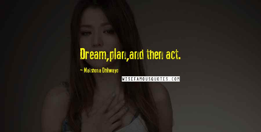 Matshona Dhliwayo Quotes: Dream,plan,and then act.