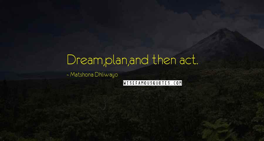 Matshona Dhliwayo Quotes: Dream,plan,and then act.