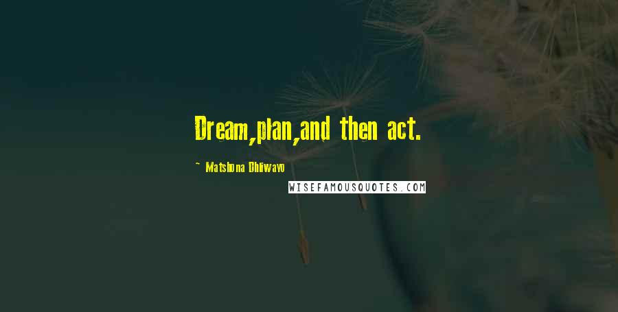 Matshona Dhliwayo Quotes: Dream,plan,and then act.