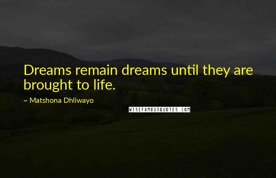 Matshona Dhliwayo Quotes: Dreams remain dreams until they are brought to life.