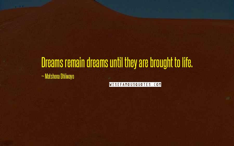 Matshona Dhliwayo Quotes: Dreams remain dreams until they are brought to life.